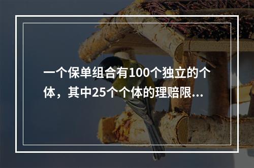 一个保单组合有100个独立的个体，其中25个个体的理赔限额为