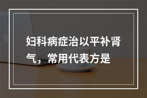 妇科病症治以平补肾气，常用代表方是