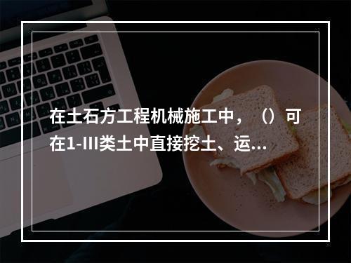 在土石方工程机械施工中，（）可在1-Ⅲ类土中直接挖土、运土，