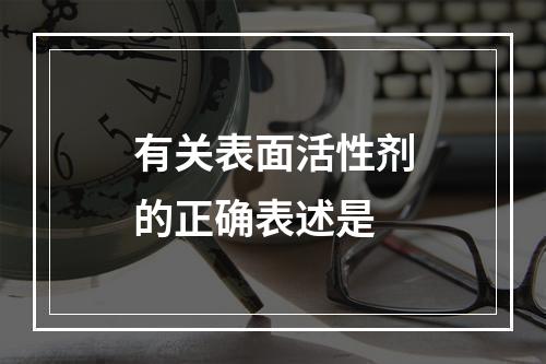 有关表面活性剂的正确表述是