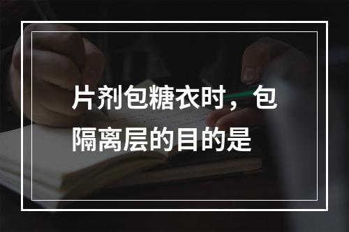 片剂包糖衣时，包隔离层的目的是