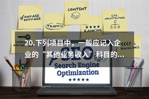 20.下列项目中，一般应记入企业的“其他业务收入”科目的有（