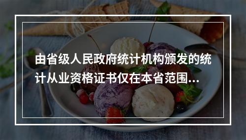 由省级人民政府统计机构颁发的统计从业资格证书仅在本省范围内