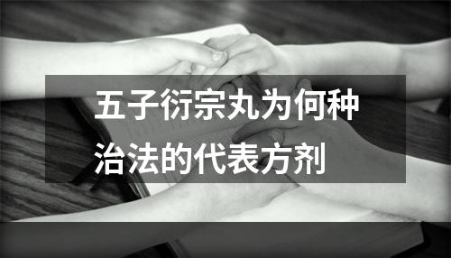 五子衍宗丸为何种治法的代表方剂