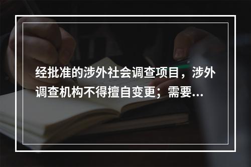 经批准的涉外社会调查项目，涉外调查机构不得擅自变更；需要变