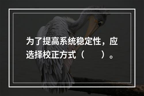 为了提高系统稳定性，应选择校正方式（　　）。