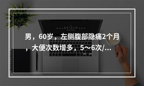 男，60岁，左侧腹部隐痛2个月，大便次数增多，5～6次/天，