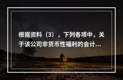 根据资料（3），下列各项中，关于该公司非货币性福利的会计处理