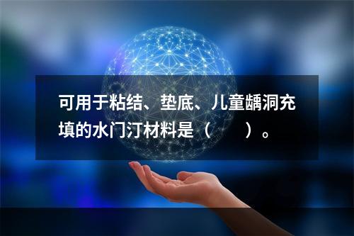 可用于粘结、垫底、儿童龋洞充填的水门汀材料是（　　）。