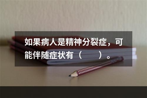 如果病人是精神分裂症，可能伴随症状有（　　）。