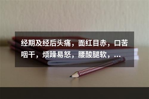 经期及经后头痛，面红目赤，口苦咽干，烦躁易怒，腰酸腿软，见于