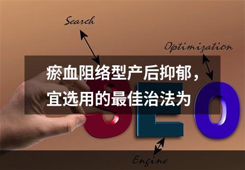 瘀血阻络型产后抑郁，宜选用的最佳治法为