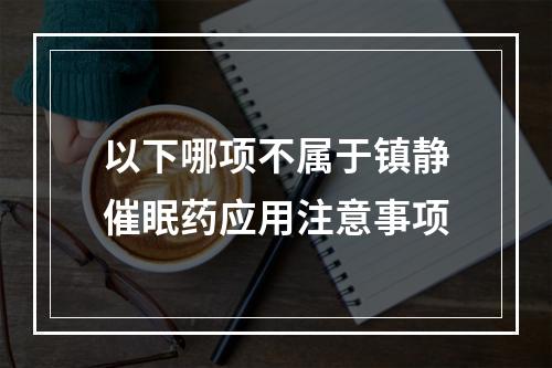 以下哪项不属于镇静催眠药应用注意事项