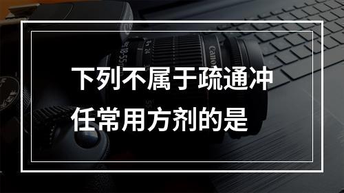 下列不属于疏通冲任常用方剂的是