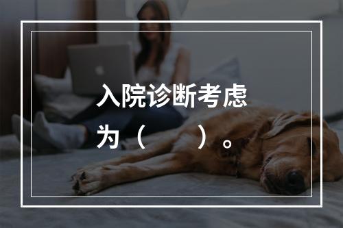 入院诊断考虑为（　　）。