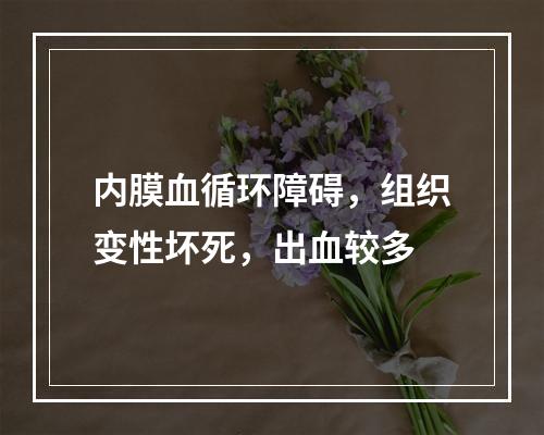 内膜血循环障碍，组织变性坏死，出血较多