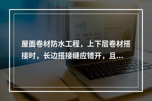 屋面卷材防水工程，上下层卷材搭接时，长边搭接缝应错开，且不应