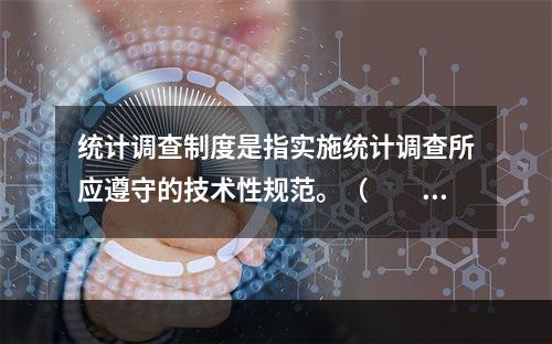 统计调查制度是指实施统计调查所应遵守的技术性规范。（　　）