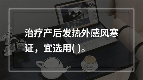 治疗产后发热外感风寒证，宜选用( )。