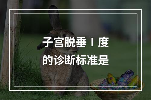 子宫脱垂Ⅰ度的诊断标准是