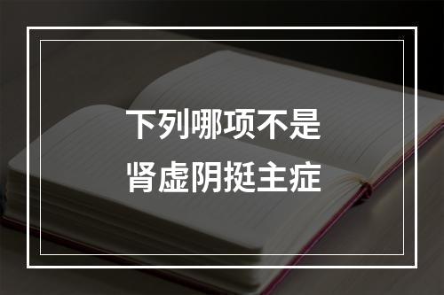 下列哪项不是肾虚阴挺主症