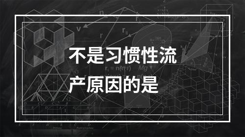 不是习惯性流产原因的是