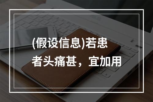 (假设信息)若患者头痛甚，宜加用