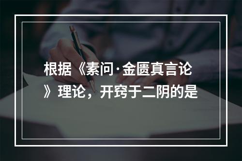 根据《素问·金匮真言论》理论，开窍于二阴的是