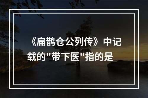 《扁鹊仓公列传》中记载的