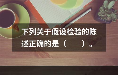 下列关于假设检验的陈述正确的是（　　）。