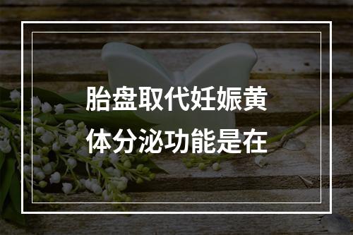 胎盘取代妊娠黄体分泌功能是在