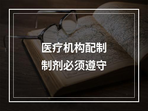 医疗机构配制制剂必须遵守