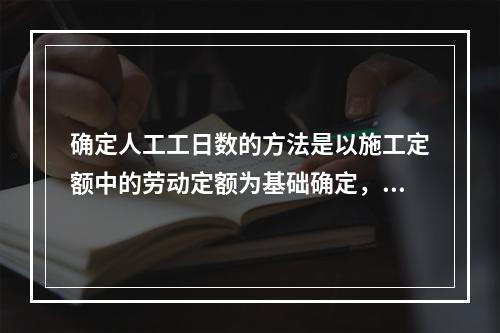 确定人工工日数的方法是以施工定额中的劳动定额为基础确定，即预