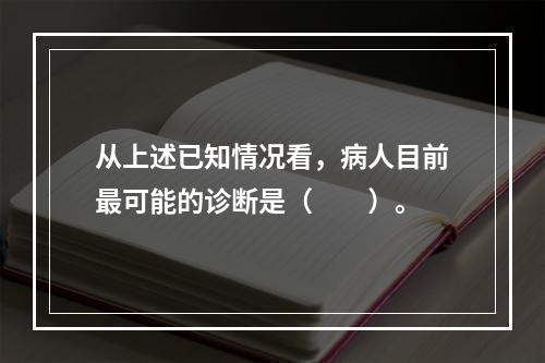 从上述已知情况看，病人目前最可能的诊断是（　　）。