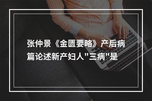 张仲景《金匮要略》产后病篇论述新产妇人