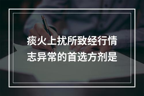 痰火上扰所致经行情志异常的首选方剂是