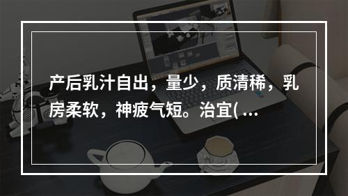 产后乳汁自出，量少，质清稀，乳房柔软，神疲气短。治宜( )。