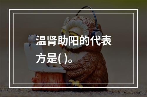 温肾助阳的代表方是( )。