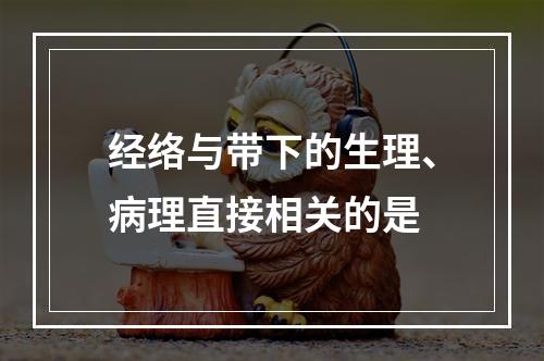 经络与带下的生理、病理直接相关的是