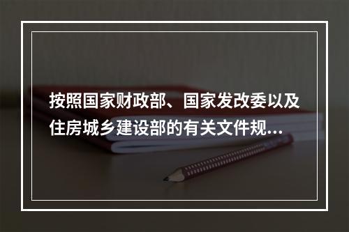 按照国家财政部、国家发改委以及住房城乡建设部的有关文件规定：