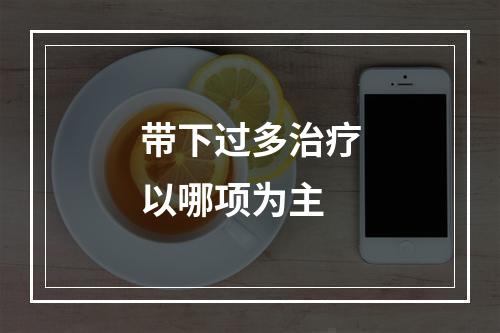 带下过多治疗以哪项为主