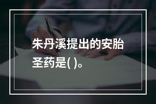 朱丹溪提出的安胎圣药是( )。