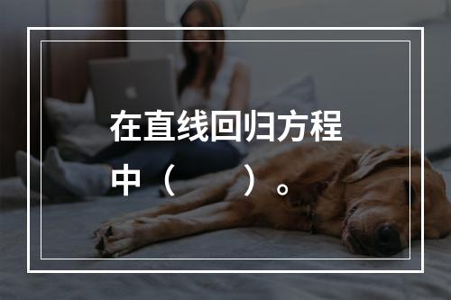 在直线回归方程中（　　）。