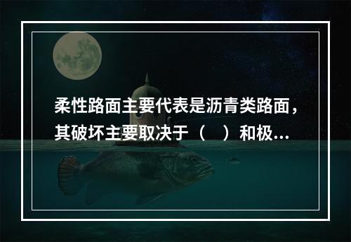 柔性路面主要代表是沥青类路面，其破坏主要取决于（　）和极限垂