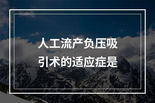 人工流产负压吸引术的适应症是