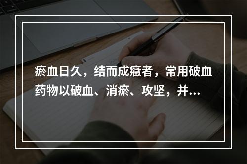 瘀血日久，结而成癥者，常用破血药物以破血、消瘀、攻坚，并常与