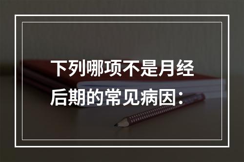 下列哪项不是月经后期的常见病因：