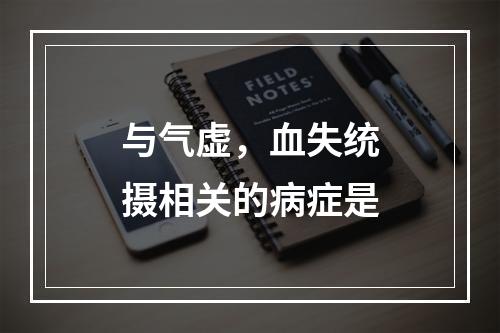 与气虚，血失统摄相关的病症是