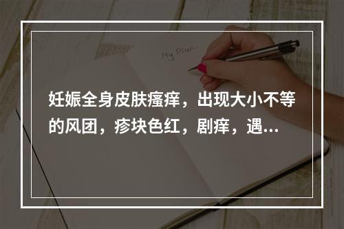 妊娠全身皮肤瘙痒，出现大小不等的风团，疹块色红，剧痒，遇热加