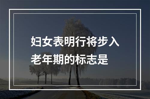 妇女表明行将步入老年期的标志是